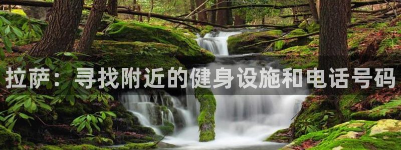 尊龙凯时官网平台：拉萨：寻找附近的健身设施和电话号码