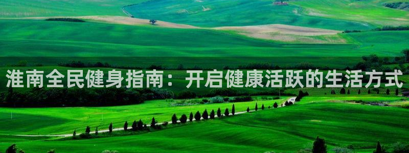 尊龙凯时赞助：淮南全民健身指南：开启健康活跃的生活方式