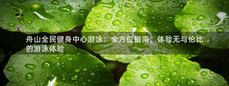 尊龙app最新版本官网：舟山全民健身中心游泳：全方位指南