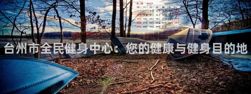 尊龙2020：台州市全民健身中心：您的健康与健身目的地