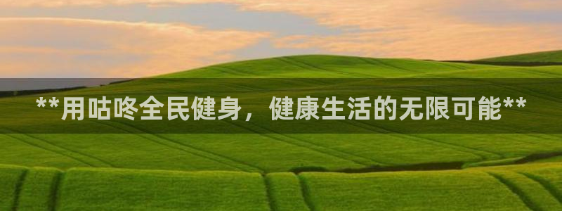 尊龙凯时正规吗：**用咕咚全民健身，健康生活的无限可能*