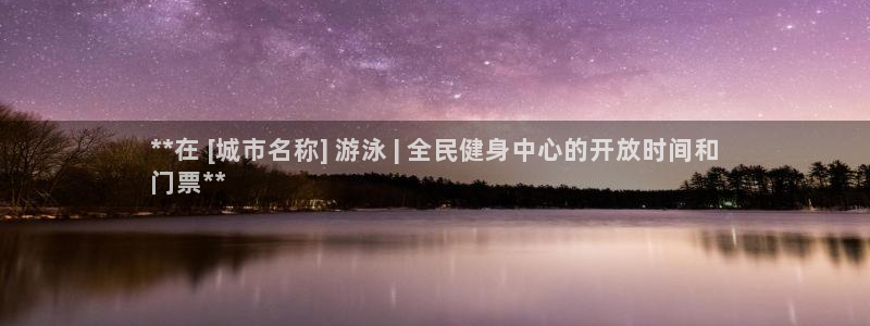 尊龙AG旗舰厅官网：**在 [城市名称] 游泳 | 全民