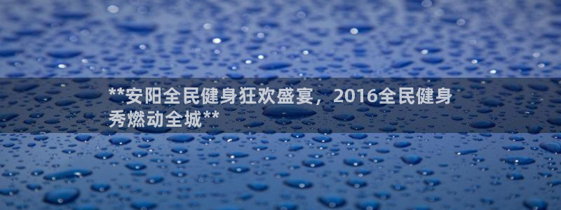 尊龙人生就是博登录首页：**安阳全民健身狂欢盛宴，201