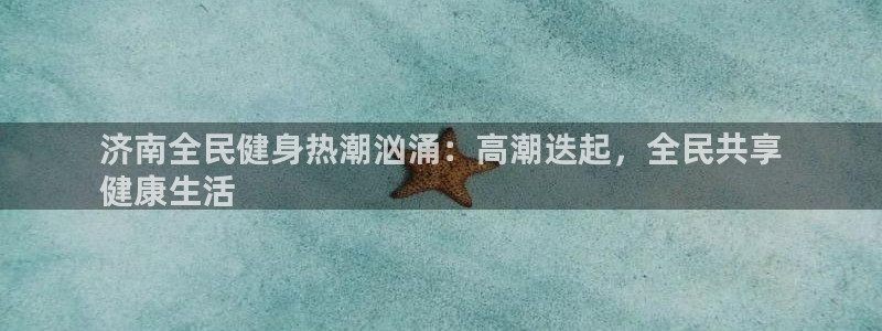尊龙凯时法充十万返现多少：济南全民健身热潮汹涌：高潮迭起