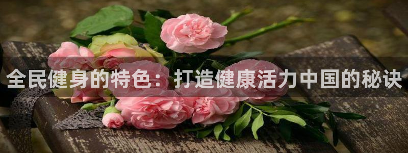 d88尊龙可靠送38元：全民健身的特色：打造健康活力中国