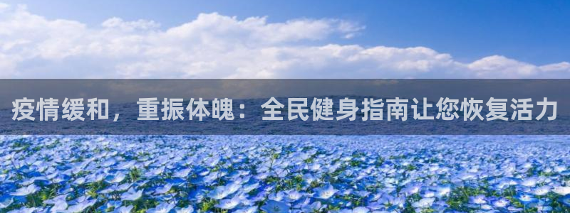 尊龙官网手：疫情缓和，重振体魄：全民健身指南让您恢复活力