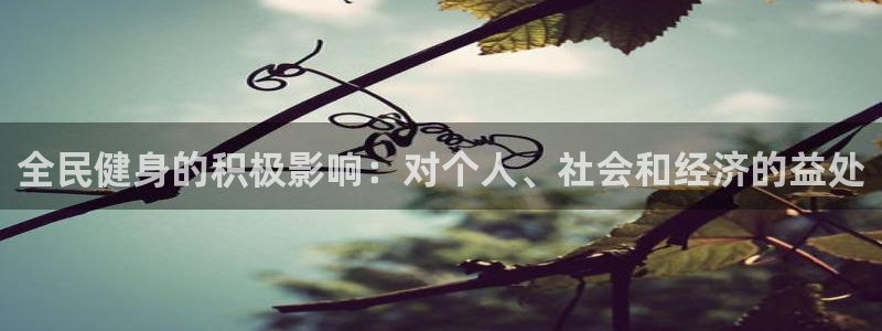 尊龙网平台：全民健身的积极影响：对个人、社会和经济的益处