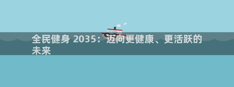 尊龙官方网站是真的吗：全民健身 2035：迈向更健康、更