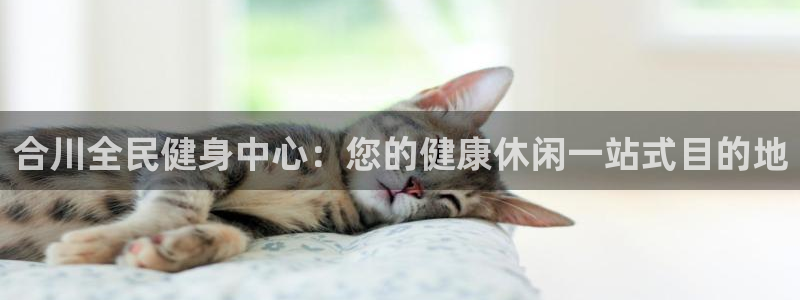 尊龙一生也走不出自己的童年：合川全民健身中心：您的健康休