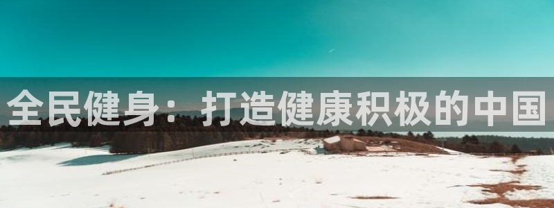尊龙人品怎么样：全民健身：打造健康积极的中国