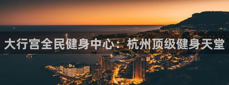 尊龙人生就是博ag：大行宫全民健身中心：杭州顶级健身天堂