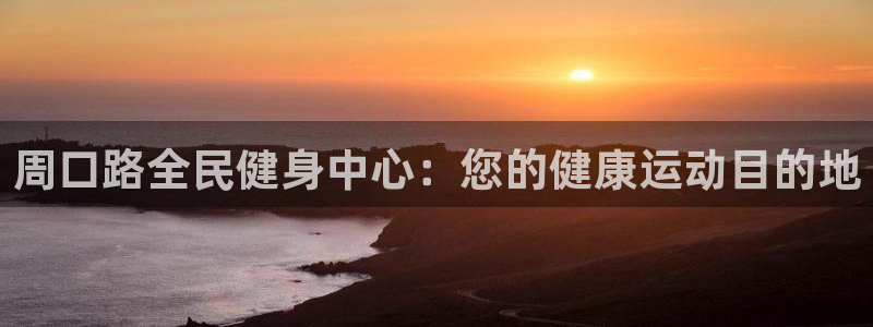 尊龙登录：周口路全民健身中心：您的健康运动目的地