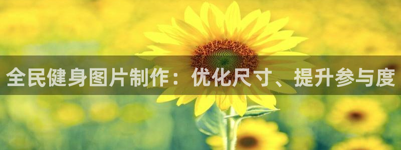 d88尊龙官方网：全民健身图片制作：优化尺寸、提升参与度