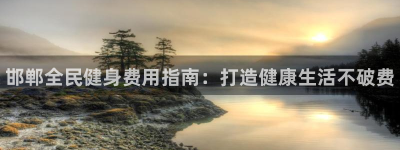 尊龙凯时总部在哪里：邯郸全民健身费用指南：打造健康生活不