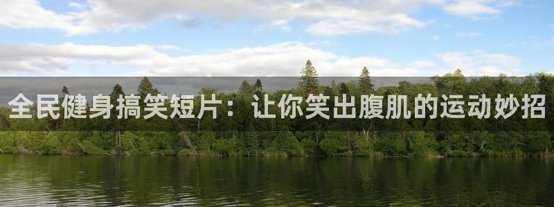 KB88凯时官网：全民健身搞笑短片：让你笑出腹肌的运动妙