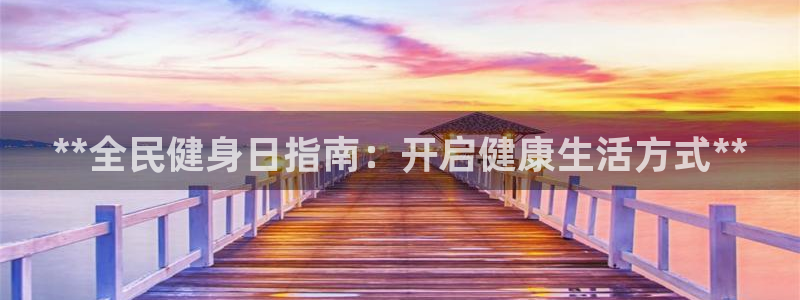 尊龙凯时代理官网入口：**全民健身日指南：开启健康生活方