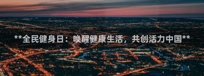 尊龙怎么没消息了：**全民健身日：唤醒健康生活，共创活力