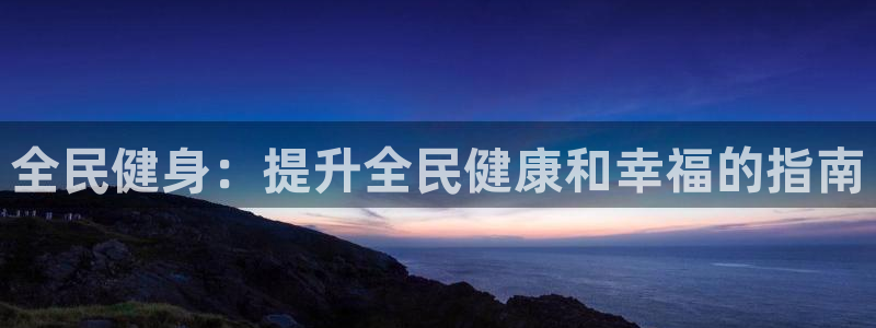 尊龙网址登录官网：全民健身：提升全民健康和幸福的指南