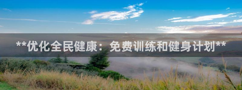 尊龙凯时平台信誉怎样：**优化全民健康：免费训练和健身计