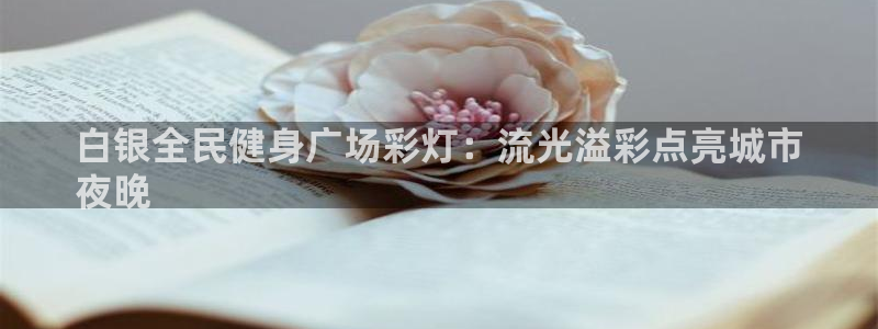 尊龙人生就是傅官网：白银全民健身广场彩灯：流光溢彩点亮城