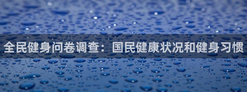 z6com尊龙凯时百家乐：全民健身问卷调查：国民健康状况