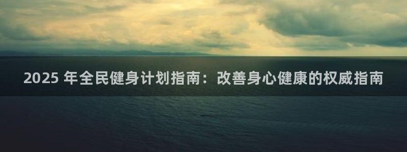 尊龙手机客户端下载：2025 年全民健身计划指南：改善身