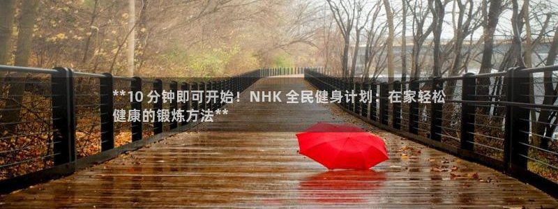 尊龙凯时白家乐Abb下载：**10 分钟即可开始！NHK