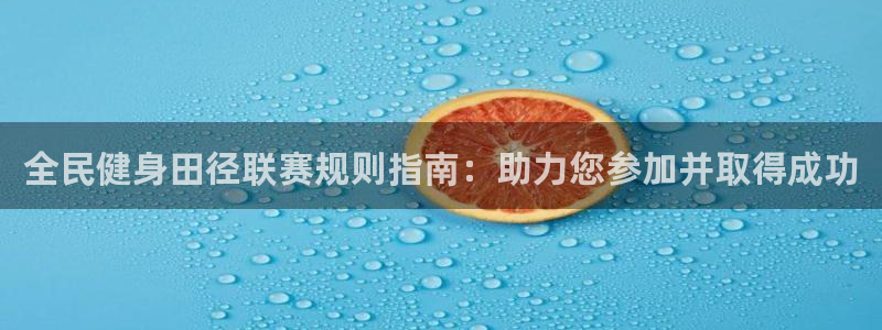 尊龙凯时网站不让提款：全民健身田径联赛规则指南：助力您参