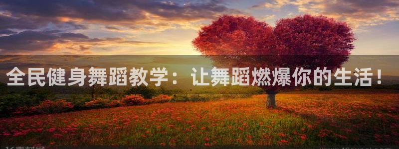 尊龙人生就是博旧版手机可靠送38元：全民健身舞蹈教学：让