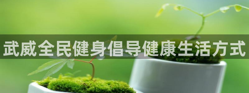 尊龙游戏官网游戏特色：武威全民健身倡导健康生活方式