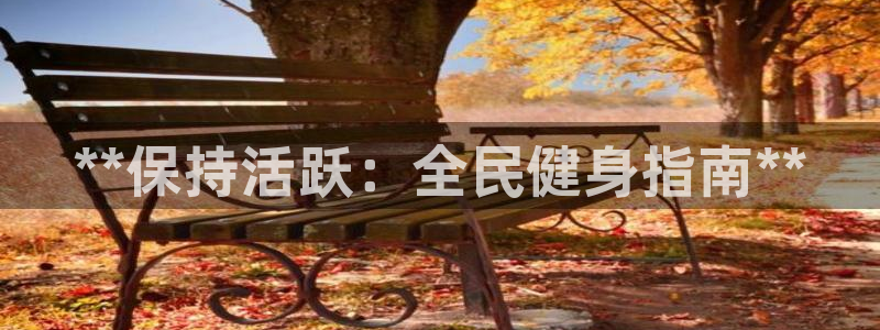 尊龙凯时这个平台怎么样：**保持活跃：全民健身指南**