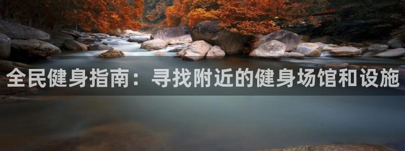 尊龙凯时网娱乐最新版：全民健身指南：寻找附近的健身场馆和