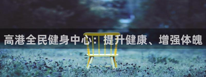 尊龙凯时一人生就是博官网：高港全民健身中心：提升健康、增