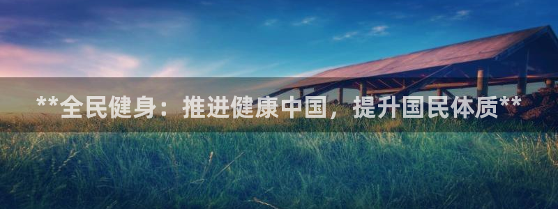 尊龙d88ag官方网站：**全民健身：推进健康中国，提升