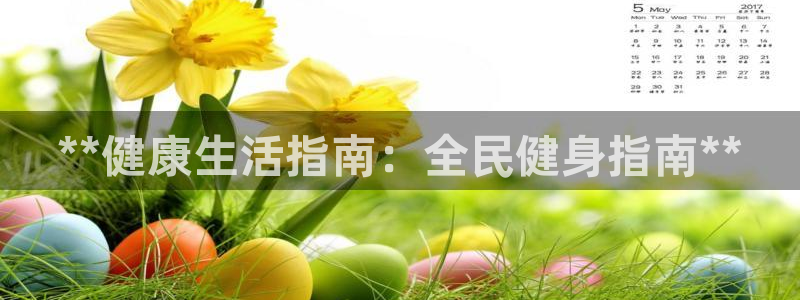 尊龙人生就是博送38：**健康生活指南：全民健身指南**