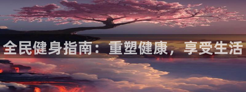尊龙凯时人生就是搏客户：全民健身指南：重塑健康，享受生活
