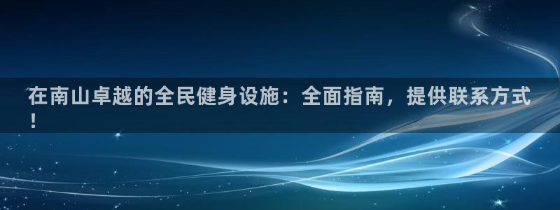 z6尊龙z6：在南山卓越的全民健身设施：全面指南，提供联