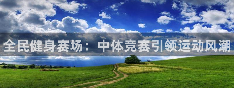 新版尊龙99：全民健身赛场：中体竞赛引领运动风潮