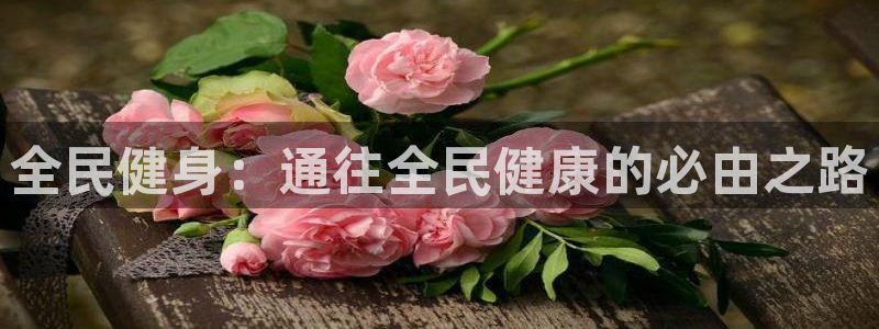 尊龙百度贴吧：全民健身：通往全民健康的必由之路