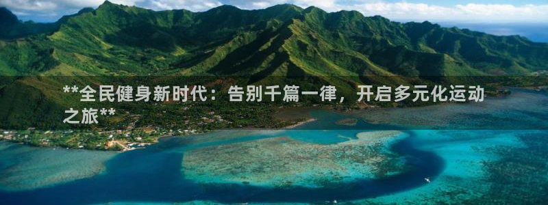 尊龙最新版：**全民健身新时代：告别千篇一律，开启多元化