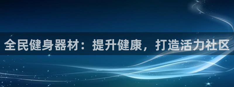 尊龙人生就是博旧版：全民健身器材：提升健康，打造活力社区