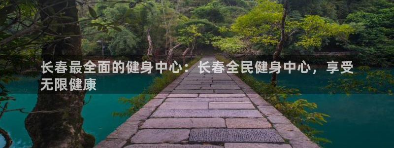尊龙凯时一人生就是博登入：长春最全面的健身中心：长春全民