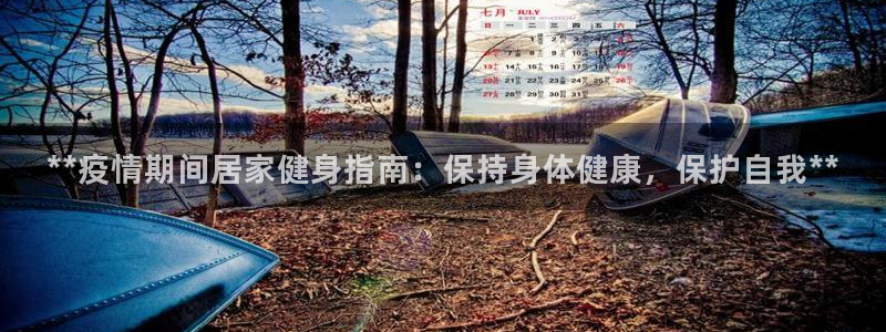 尊龙凯时人生就是博中国官网：**疫情期间居家健身指南：保