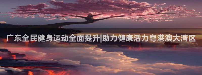 尊龙人生就是博d88官方网站：广东全民健身运动全面提升|