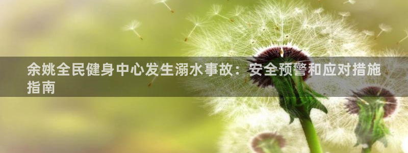 尊龙d88皆选ag发财网：余姚全民健身中心发生溺水事故：
