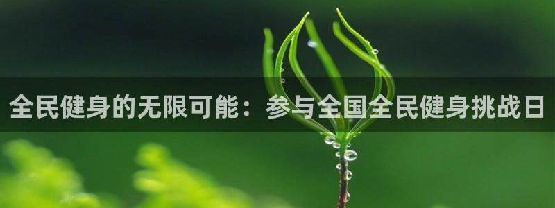 尊龙现金d88：全民健身的无限可能：参与全国全民健身挑战