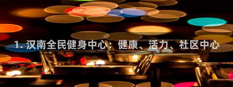 尊龙凯时能提现吗：1. 汉南全民健身中心：健康、活力、社