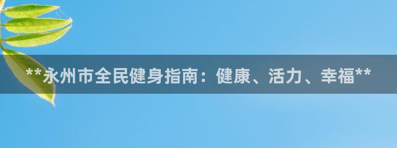 agz6尊龙凯时集团：**永州市全民健身指南：健康、活力