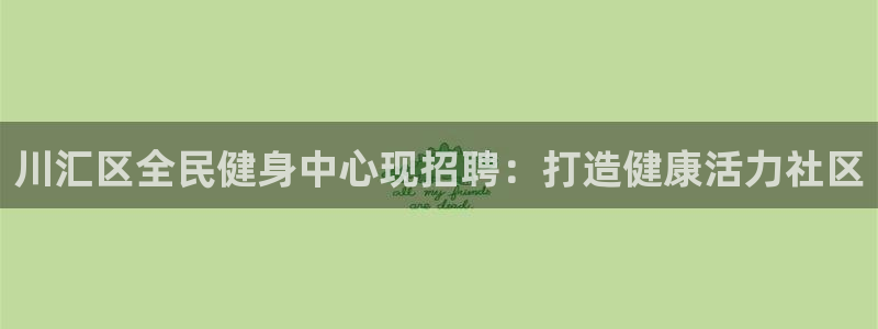 尊龙现金一下指导AG发财网：川汇区全民健身中心现招聘：打