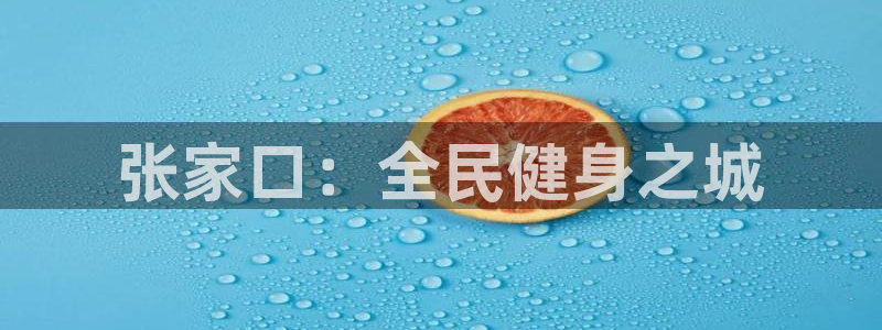 凯时官网下载客户端：张家口：全民健身之城